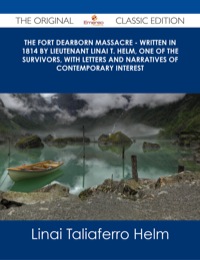 Cover image: The Fort Dearborn Massacre - Written in 1814 by Lieutenant Linai T. Helm, One of the Survivors, with Letters and Narratives of Contemporary Interest - The Original Classic Edition 9781486487417