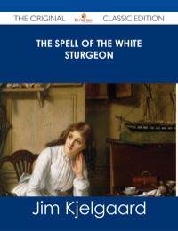Imagen de portada: The Spell of the White Sturgeon - The Original Classic Edition 9781486487424
