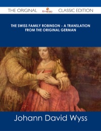 Imagen de portada: The Swiss Family Robinson - A Translation from the Original German - The Original Classic Edition 9781486487455