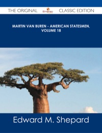 Cover image: Martin Van Buren - American Statesmen, Volume 18 - The Original Classic Edition 9781486487622