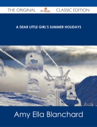 صورة الغلاف: A Dear Little Girl's Summer Holidays - The Original Classic Edition 9781486487646