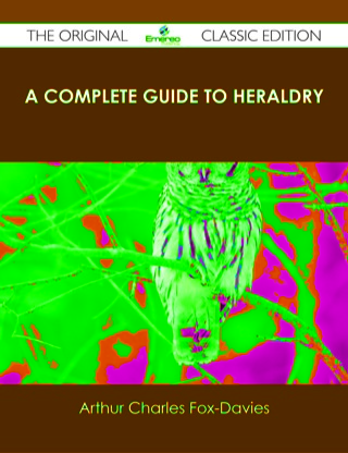 Cover image: A Complete Guide to Heraldry - The Original Classic Edition 9781486487707