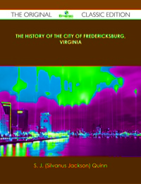 صورة الغلاف: The History of the City of Fredericksburg, Virginia - The Original Classic Edition 9781486487844