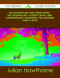 Cover image: The Laughing Mill and Other Stories - The Laughing Mill—Calbot's Rival—Mrs. Gainsborough's Diamonds—The Christmas Guest. A Myth - The Original Classic Edition 9781486487882