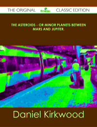 صورة الغلاف: The Asteroids - Or Minor Planets Between Mars and Jupiter. - The Original Classic Edition 9781486488018