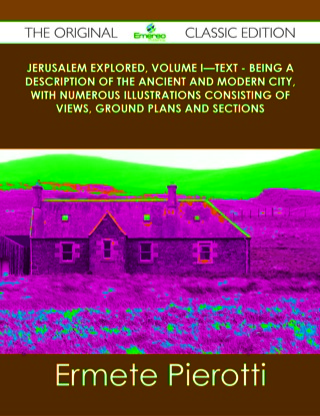 Cover image: Jerusalem Explored, Volume I—Text - Being a Description of the Ancient and Modern City, with Numerous Illustrations Consisting of Views, Ground Plans and Sections - The Original Classic Edition 9781486488025