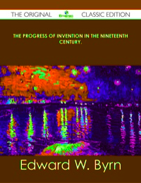 Cover image: The Progress of Invention in the Nineteenth Century. - The Original Classic Edition 9781486488230