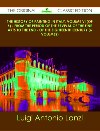 صورة الغلاف: The History of Painting in Italy, Volume VI (of 6) - from the Period of the Revival of the Fine Arts to the End - of the Eighteenth Century (6 volumes) - The Original Classic Edition 9781486488285