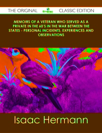 Titelbild: Memoirs of a Veteran Who Served as a Private in the 60's in the War Between the States - Personal Incidents, Experiences and Observations - The Original Classic Edition 9781486488322