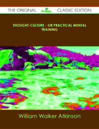 Imagen de portada: Thought-Culture - or Practical Mental Training - The Original Classic Edition 9781486488384