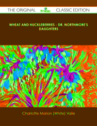 表紙画像: Wheat and Huckleberries - Dr. Northmore's Daughters - The Original Classic Edition 9781486488407