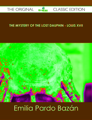 Imagen de portada: The Mystery of the Lost Dauphin - Louis XVII - The Original Classic Edition 9781486488469