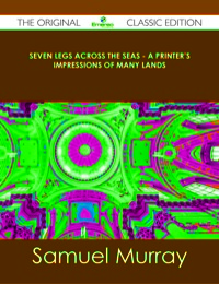 صورة الغلاف: Seven Legs Across the Seas - A Printer's Impressions of Many Lands - The Original Classic Edition 9781486488476