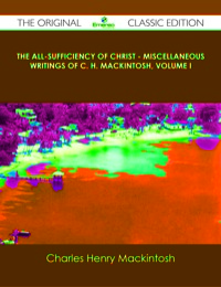 Imagen de portada: The All-Sufficiency of Christ - Miscellaneous Writings of C. H. Mackintosh, Volume I - The Original Classic Edition 9781486488506