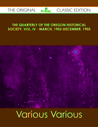 صورة الغلاف: The Quarterly of the Oregon Historical Society, Vol. IV - March, 1903-December, 1903 - The Original Classic Edition 9781486488575