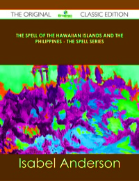 صورة الغلاف: The Spell of the Hawaiian Islands and the Philippines - The Spell Series - The Original Classic Edition 9781486488889