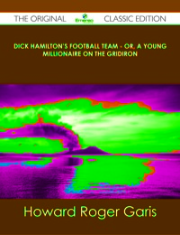 Cover image: Dick Hamilton's Football Team - Or, A Young Millionaire On The Gridiron - The Original Classic Edition 9781486489145