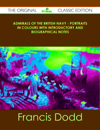 صورة الغلاف: Admirals of the British Navy - Portraits in Colours with Introductory and Biographical Notes - The Original Classic Edition 9781486489237