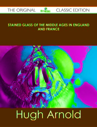 صورة الغلاف: Stained Glass of the Middle Ages in England and France - The Original Classic Edition 9781486489404