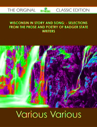 表紙画像: Wisconsin in Story and Song; - Selections from the Prose and Poetry of Badger State Writers - The Original Classic Edition 9781486489572
