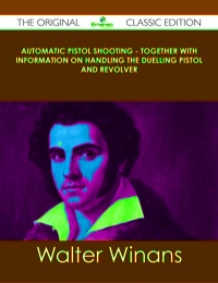 Cover image: Automatic Pistol Shooting - Together with Information on Handling the Duelling Pistol and Revolver - The Original Classic Edition 9781486489626