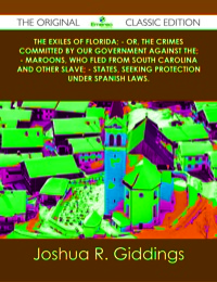 Cover image: The Exiles of Florida; - or, The crimes committed by our government against the; - Maroons, who fled from South Carolina and other slave; - states, seeking protection under Spanish laws. - The Original Classic Edition 9781486489749