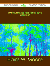 Cover image: Manual Training Toys for the Boy's Workshop - The Original Classic Edition 9781486490097