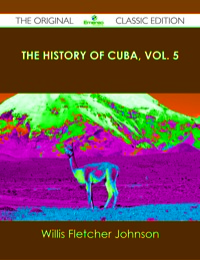 صورة الغلاف: The History of Cuba, vol. 5 - The Original Classic Edition 9781486490103