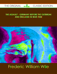 صورة الغلاف: The Assault - Germany Before the Outbreak and England in War-Time - The Original Classic Edition 9781486490219