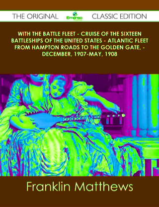 Cover image: With the Battle Fleet - Cruise of the Sixteen Battleships of the United States - Atlantic Fleet from Hampton Roads to the Golden Gate, - December, 1907-May, 1908 - The Original Classic Edition 9781486490288