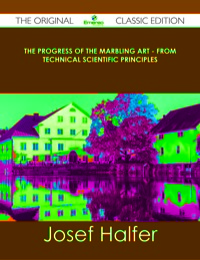 Cover image: The Progress of the Marbling Art - From Technical Scientific Principles - The Original Classic Edition 9781486490301