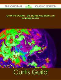 صورة الغلاف: Over the Ocean - or, Sights and Scenes in Foreign Lands - The Original Classic Edition 9781486490356