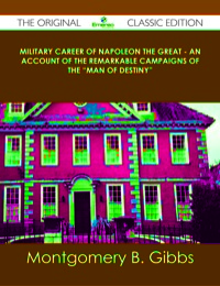 Cover image: Military Career of Napoleon the Great - An Account of the Remarkable Campaigns of the "Man of Destiny" - The Original Classic Edition 9781486490455