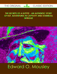 Cover image: The Secrets of a Kuttite - An Authentic Story of Kut, Adventures in Captivity and Stamboul Intrigue - The Original Classic Edition 9781486490516
