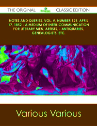 表紙画像: Notes and Queries, Vol. V, Number 129, April 17, 1852 - A Medium of Inter-communication for Literary Men, Artists, - Antiquaries, Genealogists, etc. - The Original Classic Edition 9781486490578