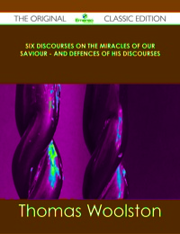 Cover image: Six Discourses on the Miracles of our Saviour - and Defences of his Discourses - The Original Classic Edition 9781486490592