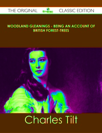 صورة الغلاف: Woodland Gleanings - Being an Account of British Forest-Trees - The Original Classic Edition 9781486490837