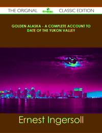 Cover image: Golden Alaska - A Complete Account to Date of the Yukon Valley - The Original Classic Edition 9781486490974