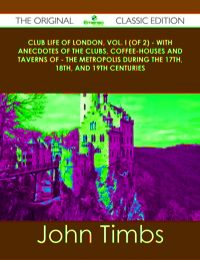 Imagen de portada: Club Life of London, Vol. I (of 2) - With Anecdotes of the Clubs, Coffee-Houses and Taverns of - the Metropolis During the 17th, 18th, and 19th Centuries - The Original Classic Edition 9781486491056