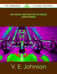 Imagen de portada: The Theory and Practice of Model Aeroplaning - The Original Classic Edition 9781486491148