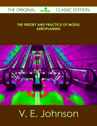 Imagen de portada: The Theory and Practice of Model Aeroplaning - The Original Classic Edition 9781486491148