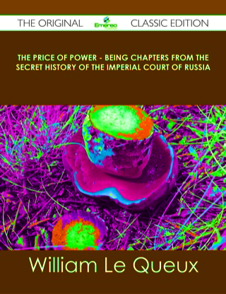 Cover image: The Price of Power - Being Chapters from the Secret History of the Imperial Court of Russia - The Original Classic Edition 9781486491445