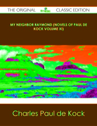 Imagen de portada: My Neighbor Raymond (Novels of Paul de Kock Volume XI) - The Original Classic Edition 9781486491490