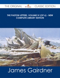 Cover image: The Paston Letters, Volume IV (of 6) - New Complete Library Edition - The Original Classic Edition 9781486491513