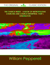 Imagen de portada: The Church Index - A Book of Metropolitan Churches and Church Enterprise- Part I. Kensington - The Original Classic Edition 9781486491698