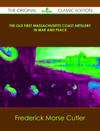 Imagen de portada: The Old First Massachusetts Coast Artillery in War and Peace - The Original Classic Edition 9781486491735