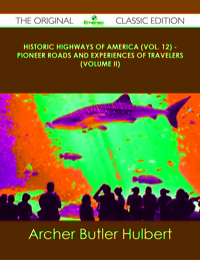 Cover image: Historic Highways of America (Vol. 12) - Pioneer Roads and Experiences of Travelers (Volume II) - The Original Classic Edition 9781486491834