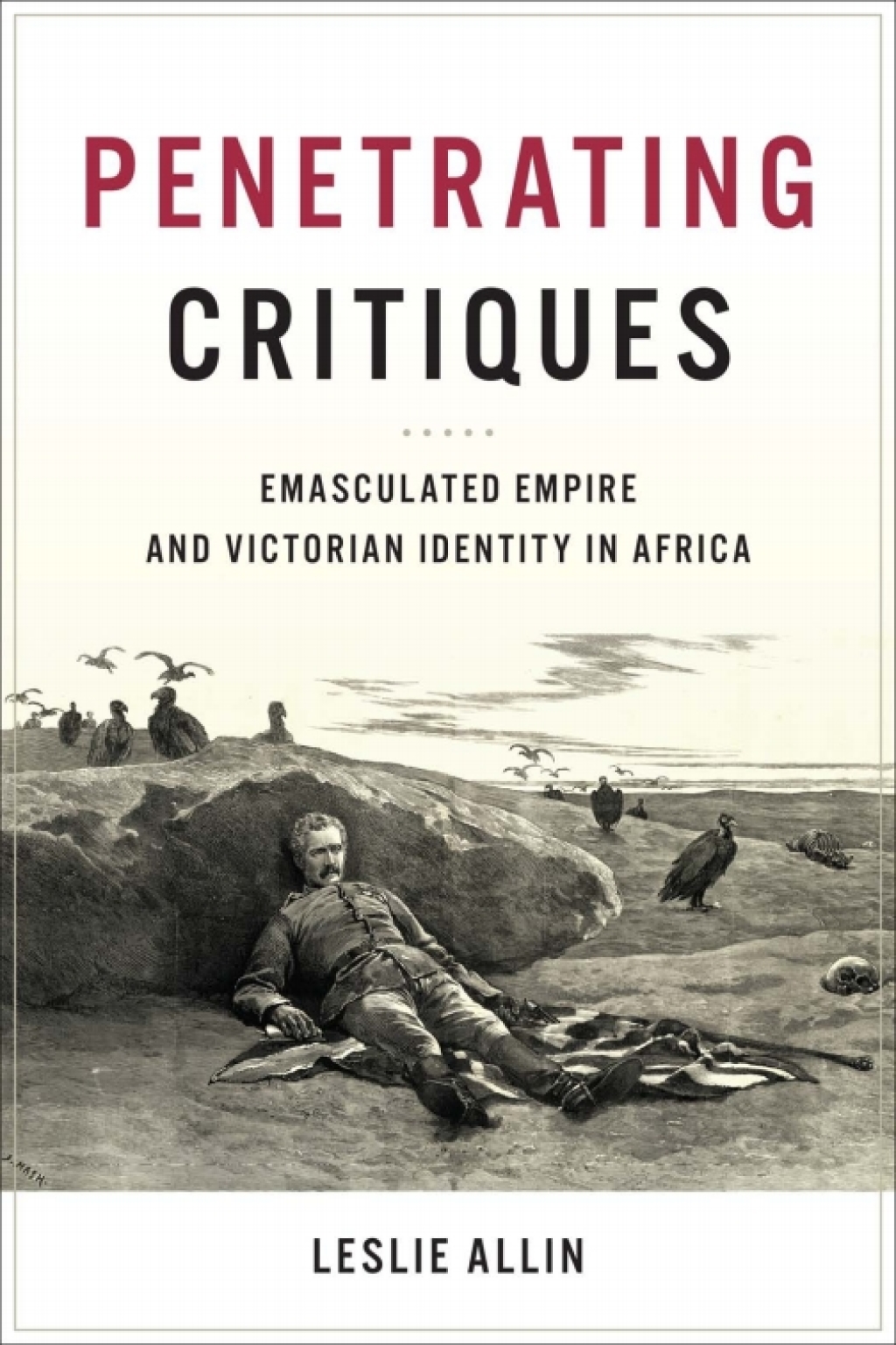 Penetrating Critiques Emasculated Empire and Victorian Identity in Africa 1st Edition