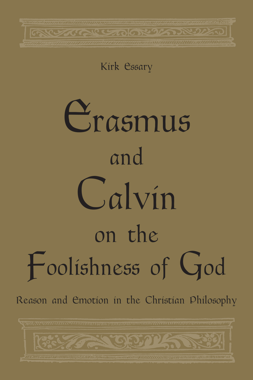 Erasmus and Calvin on the Foolishness of God Reason and Emotion in the Christian Philosophy 1st Edition