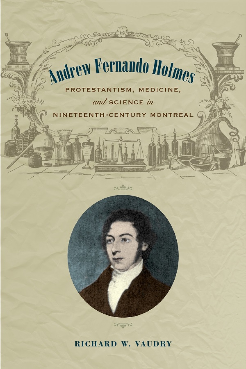 Andrew Fernando Holmes Protestantism, Medicine, and Science in Nineteenth-Century Montreal 1st Edition